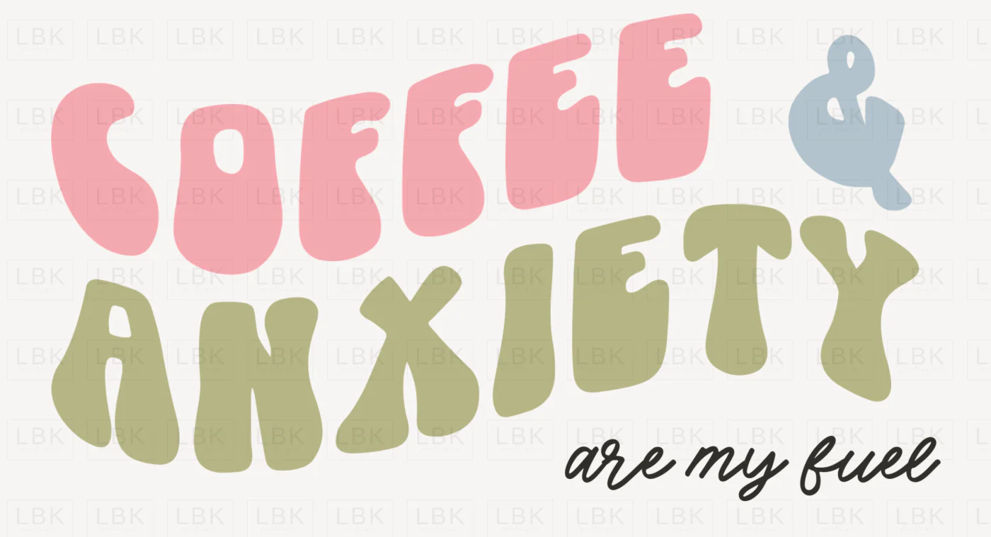 Coffee & Anxiety are my Fuel- DTF