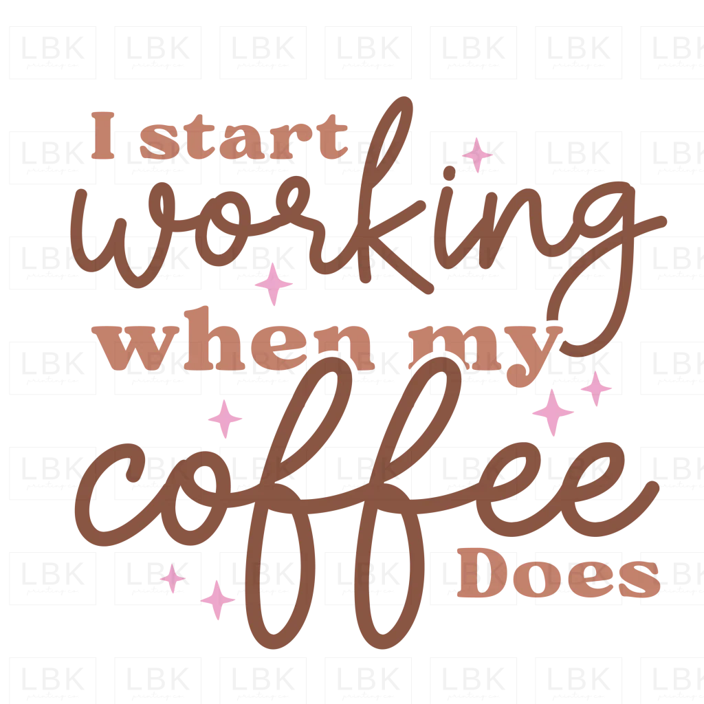I Start Working When My Coffee Does- DTF