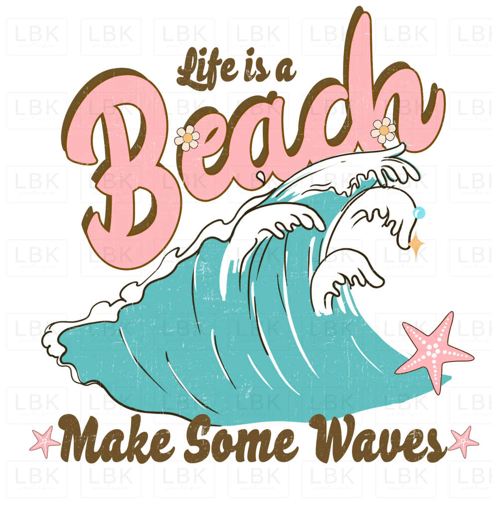 Life is a Beach Make Some Waves- DTF