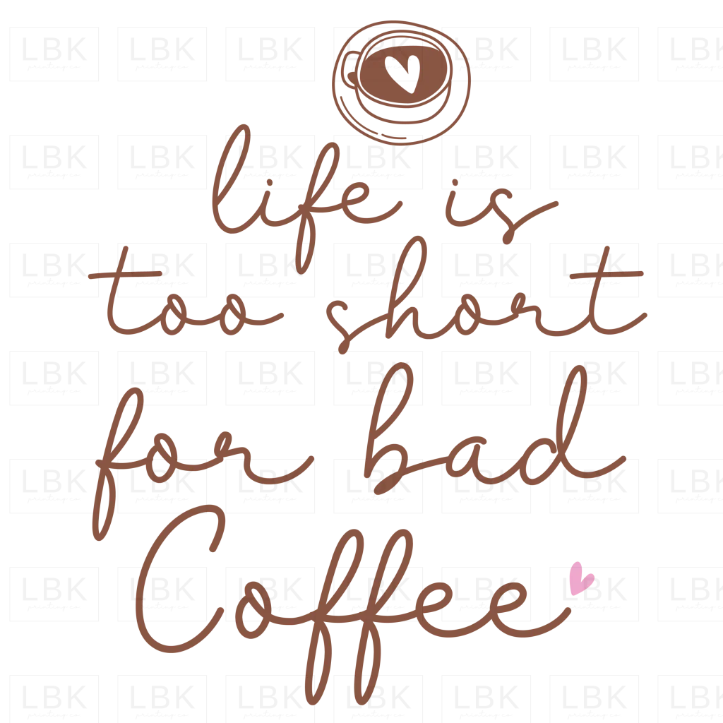 Life is Too Short for Bad Coffee- DTF